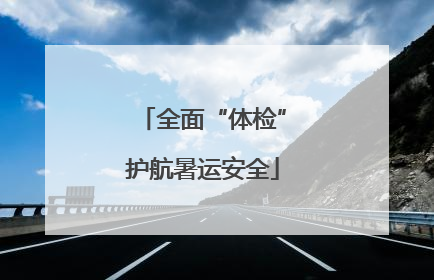 全面“体检”护航暑运安全