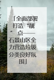 全面部署 打造“靓” 点——石景山区全力营造垃圾分类良好氛围