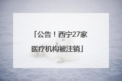 公告！西宁27家医疗机构被注销