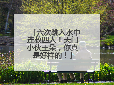 六次跳入水中连救四人！天门小伙王朵，你真是好样的！