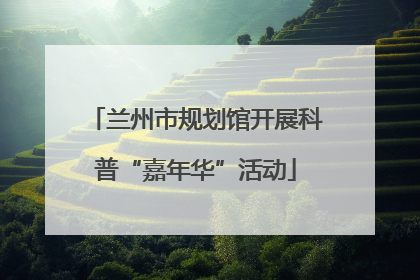 兰州市规划馆开展科普“嘉年华”活动