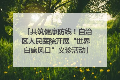 共筑健康防线！自治区人民医院开展“世界白癜风日”义诊活动