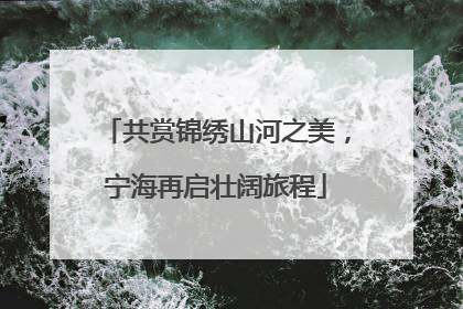 共赏锦绣山河之美，宁海再启壮阔旅程