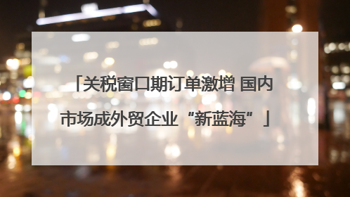 关税窗口期订单激增 国内市场成外贸企业“新蓝海”