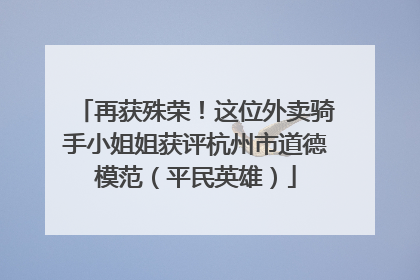 再获殊荣！这位外卖骑手小姐姐获评杭州市道德模范（平民英雄）