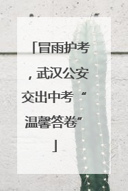 冒雨护考，武汉公安交出中考“温馨答卷”
