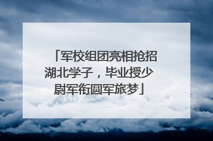 军校组团亮相抢招湖北学子，毕业授少尉军衔圆军旅梦