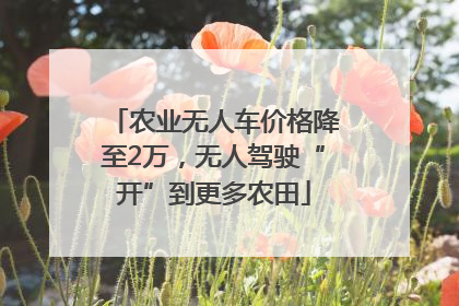 农业无人车价格降至2万，无人驾驶“开”到更多农田