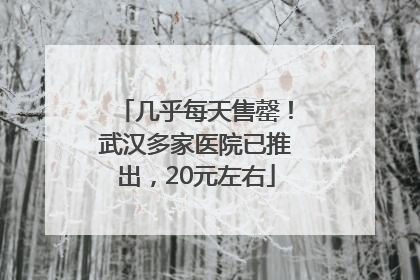 几乎每天售罄！武汉多家医院已推出，20元左右