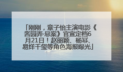 刚刚，章子怡主演电影《酱园弄·悬案》官宣定档6月21日！赵丽颖、杨幂、易烊千玺等角色海报曝光