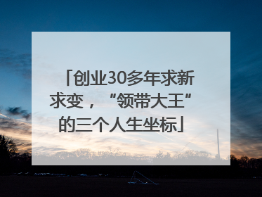 创业30多年求新求变，“领带大王”的三个人生坐标