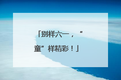 别样六一，“童”样精彩！