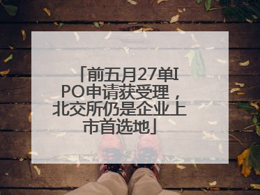 前五月27单IPO申请获受理，北交所仍是企业上市首选地