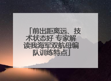 前出距离远、技术状态好 专家解读我海军双航母编队训练特点