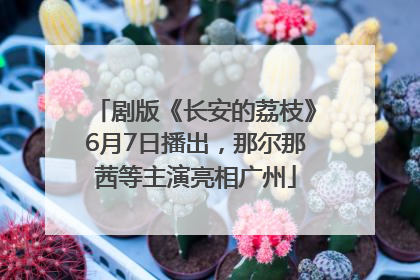 剧版《长安的荔枝》6月7日播出，那尔那茜等主演亮相广州