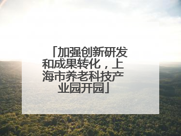 加强创新研发和成果转化，上海市养老科技产业园开园