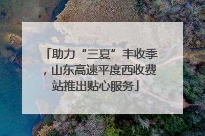 助力“三夏”丰收季，山东高速平度西收费站推出贴心服务