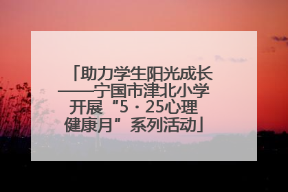 助力学生阳光成长——宁国市津北小学开展“5・25心理健康月”系列活动