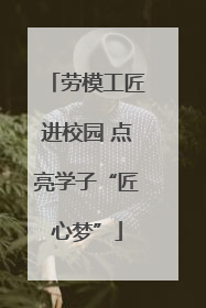 劳模工匠进校园 点亮学子“匠心梦”
