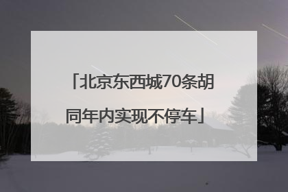 北京东西城70条胡同年内实现不停车