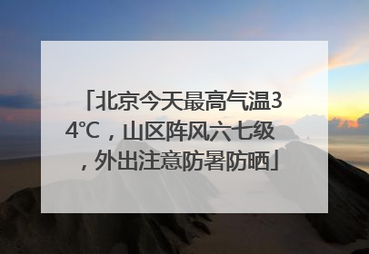 北京今天最高气温34℃，山区阵风六七级，外出注意防暑防晒