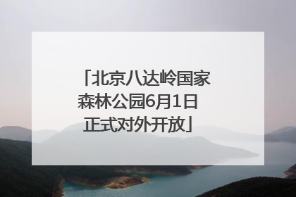 北京八达岭国家森林公园6月1日正式对外开放