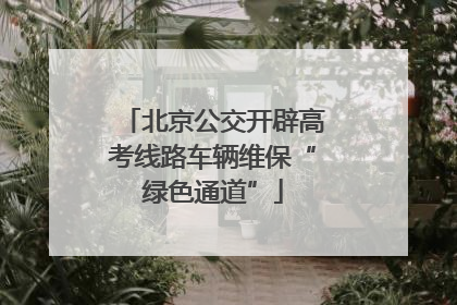 北京公交开辟高考线路车辆维保“绿色通道”