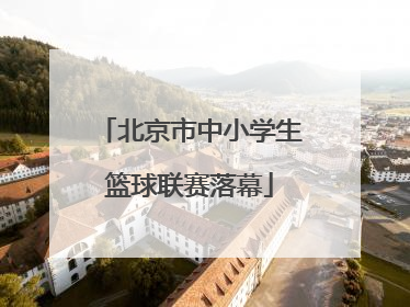 北京市中小学生篮球联赛落幕