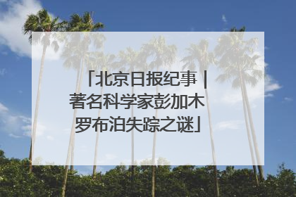 北京日报纪事｜著名科学家彭加木罗布泊失踪之谜