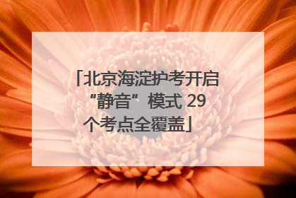 北京海淀护考开启“静音”模式 29个考点全覆盖