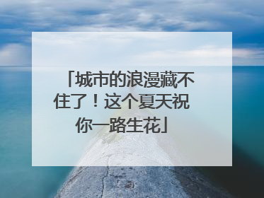 城市的浪漫藏不住了！这个夏天祝你一路生花