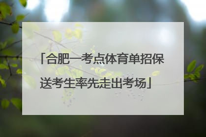 合肥一考点体育单招保送考生率先走出考场