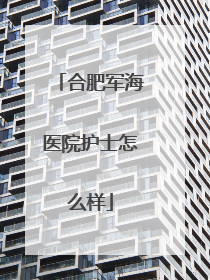 合肥军海医院护士怎么样