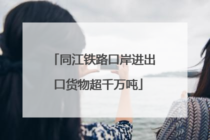 同江铁路口岸进出口货物超千万吨