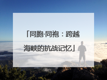 同胞·同袍：跨越海峡的抗战记忆