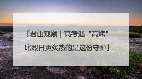 君山观潮｜高考遇“高烤” 比烈日更炙热的是这份守护