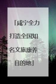 咸宁全力打造全国知名文旅康养目的地