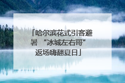 哈尔滨花式引客避暑 “冰城左右哥”返场嗨翻夏日