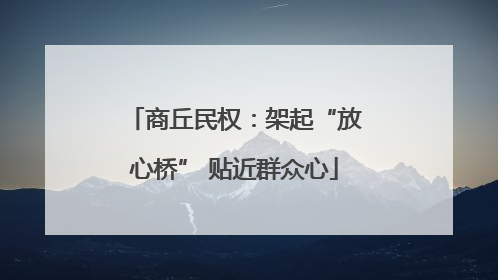 商丘民权：架起“放心桥” 贴近群众心
