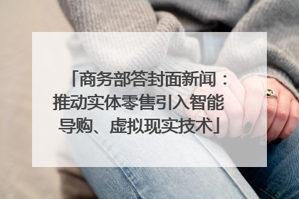 商务部答封面新闻：推动实体零售引入智能导购、虚拟现实技术