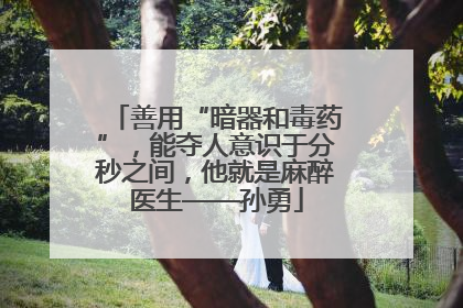 善用“暗器和毒药”，能夺人意识于分秒之间，他就是麻醉医生——孙勇