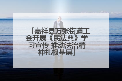 嘉祥县万张街道工会开展《民法典》学习宣传 推动法治精神扎根基层