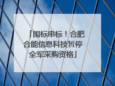 围标串标！合肥合能信息科技暂停全军采购资格