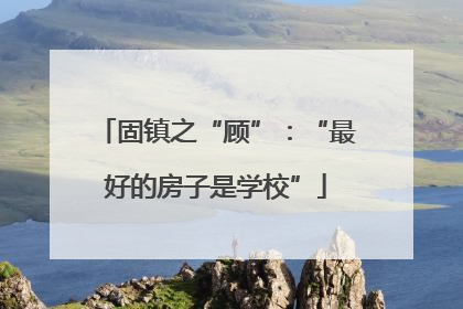 固镇之“顾”：“最好的房子是学校”