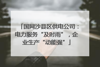 国网沙县区供电公司：电力服务“及时雨”，企业生产“动能强”