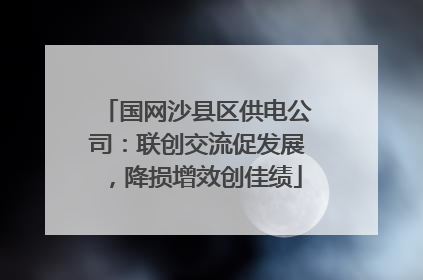 国网沙县区供电公司：联创交流促发展，降损增效创佳绩