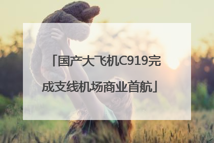 国产大飞机C919完成支线机场商业首航