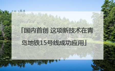 国内首创 这项新技术在青岛地铁15号线成功应用