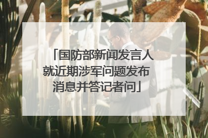 国防部新闻发言人就近期涉军问题发布消息并答记者问