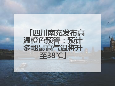 四川南充发布高温橙色预警：预计多地最高气温将升至38℃